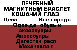 ЛЕЧЕБНЫЙ МАГНИТНЫЙ БРАСЛЕТ “КОШАЧИЙ ГЛАЗ“ › Цена ­ 5 880 - Все города Одежда, обувь и аксессуары » Аксессуары   . Дагестан респ.,Махачкала г.